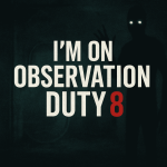 I’m on Observation Duty 8